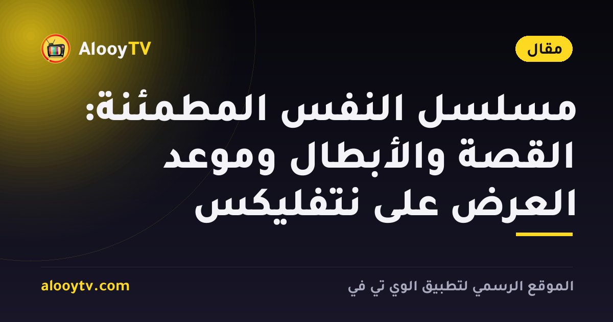 مسلسل النفس المطمئنة: القصة والأبطال وموعد العرض على نتفليكس