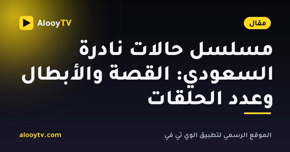 مسلسل حالات نادرة السعودي: القصة والأبطال وعدد الحلقات