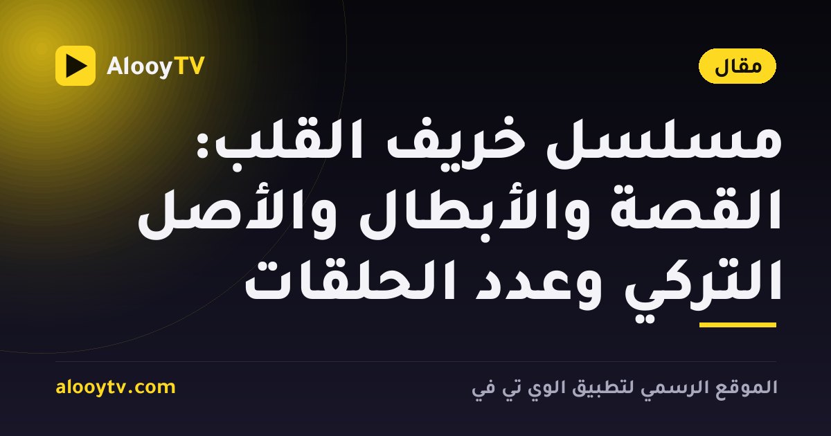 مسلسل خريف القلب: القصة والأبطال والأصل التركي وعدد الحلقات