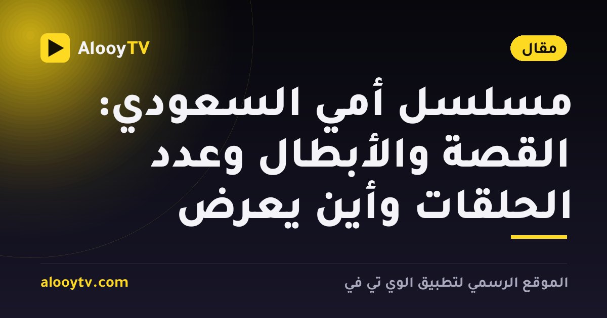 مسلسل أمي السعودي: القصة والأبطال وعدد الحلقات وأين يُعرض