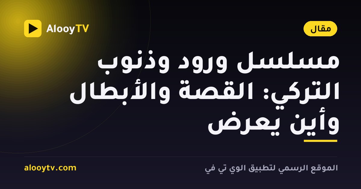 مسلسل ورود وذنوب التركي: القصة والأبطال وأين يُعرض